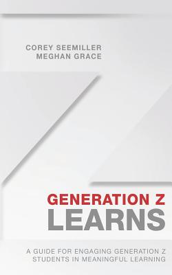 Generation Z Learns: A Guide for Engaging Generation Z Students in Meaningful Learning - Meghan Grace