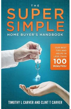 Coperta cărții 'The Super Simple Home Buyer's Handbook: Our Best Tips and Helps in Less Than 100 Minutes - Clint T. Carver'