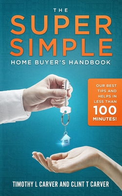 The Super Simple Home Buyer's Handbook: Our Best Tips and Helps in Less Than 100 Minutes - Clint T. Carver