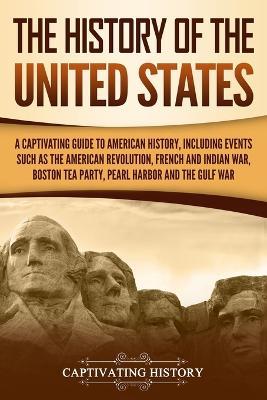 The History of the United States: A Captivating Guide to American History, Including Events Such as the American Revolution, French and Indian War, Bo - Captivating History