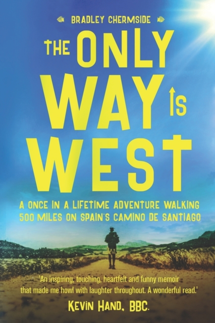 The Only Way Is West: A Once In a Lifetime Adventure Walking 500 Miles On Spain's Camino de Santiago - Bradley Chermside