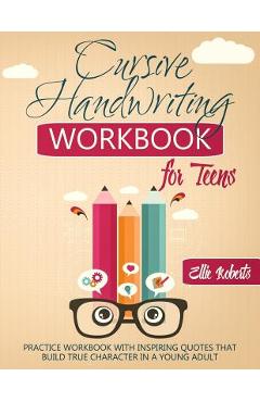 Coperta cărții 'Cursive Handwriting Workbook for Teens: Practice Workbook with Inspiring Quotes that Build True Character in a Young'