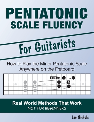 Pentatonic Scale Fluency: Learn How To Play the Minor Pentatonic Scale Effortlessly Anywhere on the Fretboard - Lee Nichols