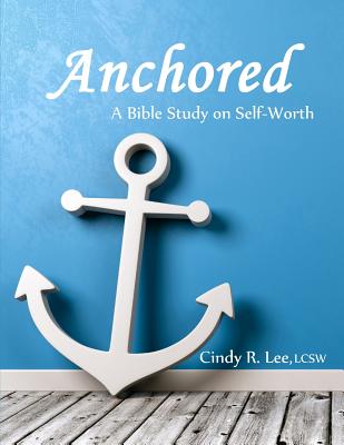 Anchored: A Bible Study on Self-Worth - Cindy R. Lee