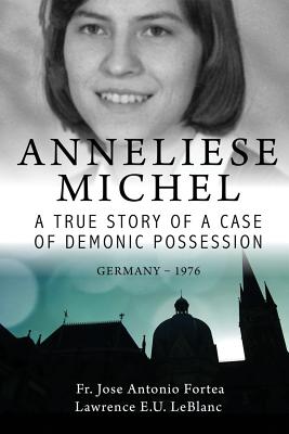 Anneliese Michel A true story of a case of demonic possession Germany-1976 - Lawrence Leblanc