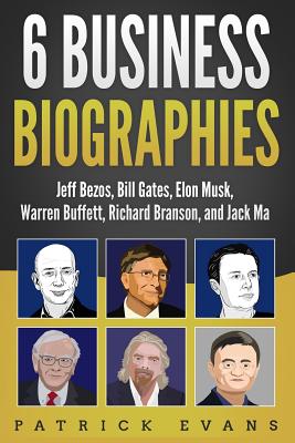 6 Business Biographies: Jeff Bezos, Bill Gates, Elon Musk, Warren Buffett, Richard Branson, and Jack Ma - Patrick Evans