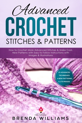 Advanced Crochet Stitches & Patterns: How to Crochet More Advanced Stitches & Make Cool, New Patterns with Easy to Follow Instructions with Images & I - Brenda Williams
