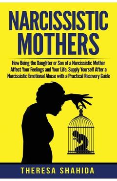 Poza produsului Narcissistic Mothers: How Being the Daughter or Son of a Narcissistic Mother Affect Your Feelings and Your Life. Supply Yourself After a Nar - Theresa Shahida