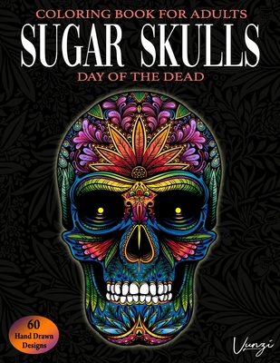 Coperta cărții 'Sugar Skulls Day Of The Dead Coloring Book For Adults: 60 Intricate Sugar Skulls Designs for Stress Relief and'