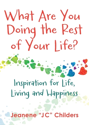 What Are You Doing the Rest of Your Life? - Inspiration for Life, Living and Happiness - Jeanene Childers