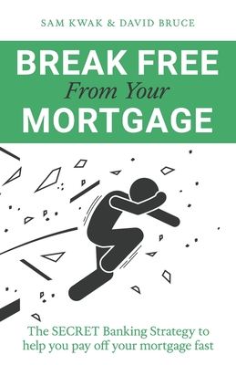Break Free From Your Mortgage: The Secret Banking Strategy to help you pay off your mortgage fast - Sam Kwak