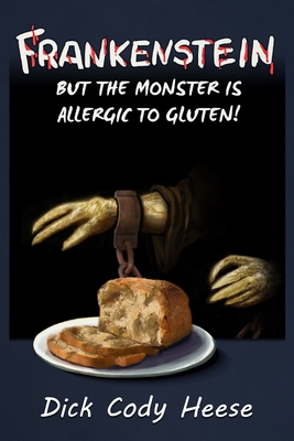 Frankenstein: But the Monster is Allergic to Gluten - Dick Cody Heese