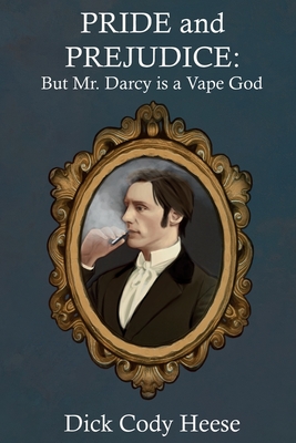 Pride and Prejudice: But Mr. Darcy is a Vape God - Dick Cody Heese