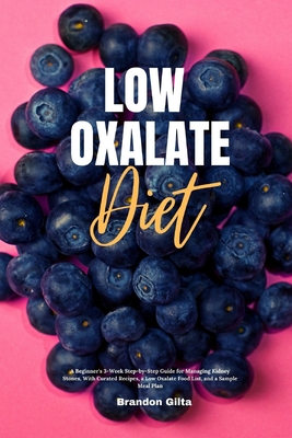 Low Oxalate Diet: A Beginner's 3-Week Step-by-Step Guide for Managing Kidney Stones, With Curated Recipes, a Low Oxalate Food List, and - Brandon Gilta
