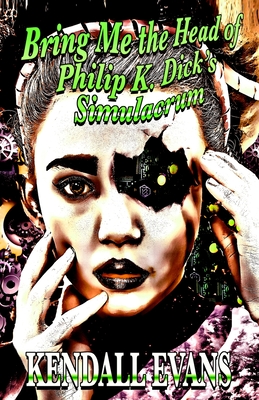 Bring Me The Head Of Philip K. Dick's Simulacrum - Kendall Evans
