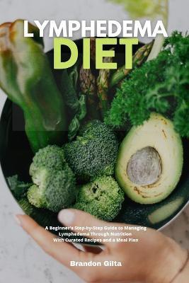 Lymphedema Diet: A Beginner's Step-by-Step Guide to Managing Lymphedema Through Nutrition With Curated Recipes and a Meal Plan - Brandon Gilta