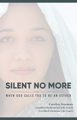 Silent No More When God Calls You To Be An Esther: Silent No More When God Calls You To Be An Esther - Carolyn D. Freeman