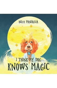 Coperta cărții 'I Think My Dog Knows Magic - Bree Paniagua'
