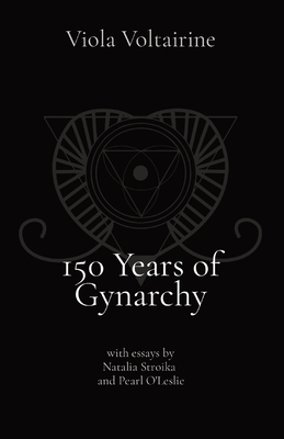 150 Years of Gynarchy: with essays by Natalia Stroika and Pearl O'Leslie - Viola Voltairine