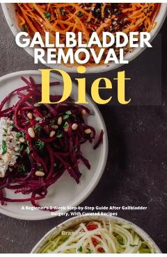 Gallbladder Removal Diet: A Beginner's 3-Week Step-by-Step Guide After Gallbladder Surgery, With Curated Recipes - Brandon Gilta