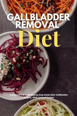 Gallbladder Removal Diet: A Beginner's 3-Week Step-by-Step Guide After Gallbladder Surgery, With Curated Recipes - Brandon Gilta