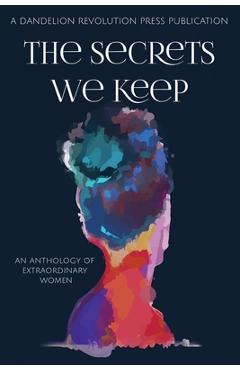 Coperta cărții 'The Secrets We Keep: An Anthology of Extraordinary Women - Dandelion Revolution Press'