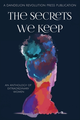 The Secrets We Keep: An Anthology of Extraordinary Women - Dandelion Revolution Press