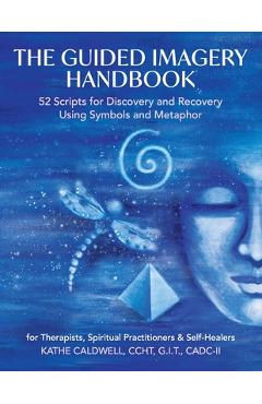 Coperta cărții 'The Guided Imagery Handbook: 52 Scripts for Discovery and Recovery Using Symbols and Metaphor - Katheren Caldwell'
