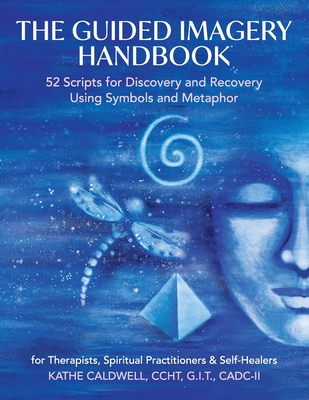 The Guided Imagery Handbook: 52 Scripts for Discovery and Recovery Using Symbols and Metaphor - Katheren Caldwell