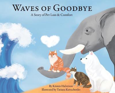 Waves of Goodbye: A Story of Pet Loss & Comfort - Kristen Halverson