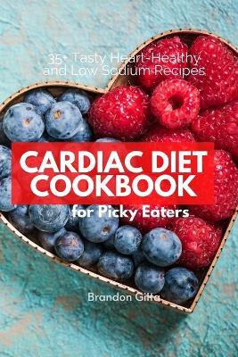 Cardiac Diet for Picky Eaters: 35+ Tasty Heart-Healthy and Low Sodium Recipes - Brandon Gilta