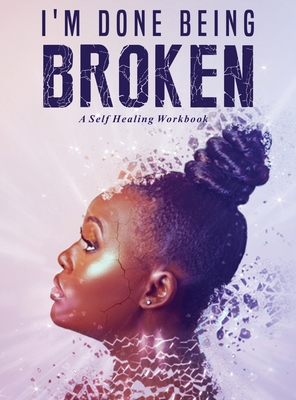 I'm Done Being Broken: A Self Healing WorkBook - Antwoinette Ayers