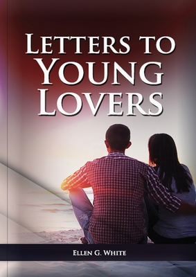 Letters To Young Lovers: (Adventist Home Counsels, Help in daily living couple, practical book for people looking for marriage and more) - Ellen G. White