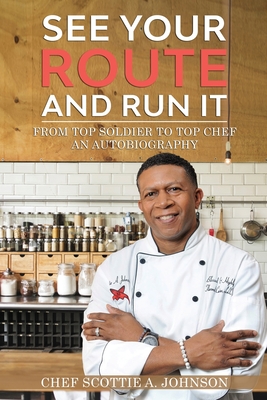 See Your Route and Run It: From Top Soldier to Top Chef - Scottie A. Johnson