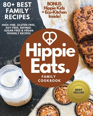 Hippie Eats Family Cookbook: High-Vibe, Gluten-Free, Soy-Free, Refined-Sugar-Free & Vegan Friendly Flavorful Dishes - Brittany Bacinski