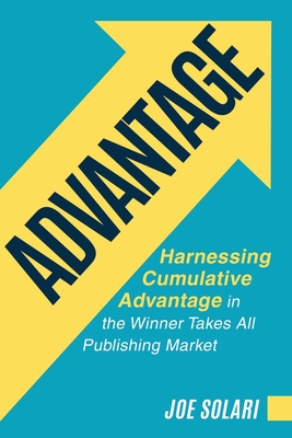 Advantage: Harnessing Cumulative Advantage in the Winner Takes All Publishing Market - Joe Solari