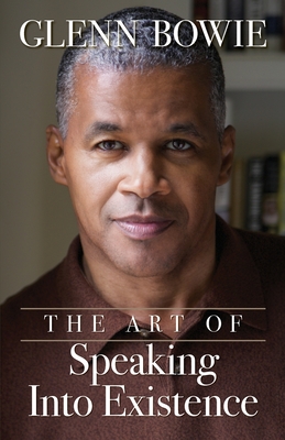 The Art of Speaking Into Existence - Glenn Bowie