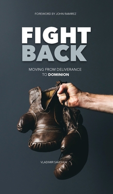 Fight Back: Moving From Deliverance to Dominion - Vladimir Savchuk