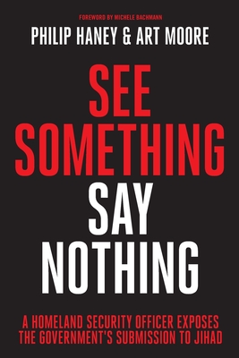 See Something, Say Nothing: A Homeland Security Officer Exposes the Government's Submission to Jihad - Philip Haney