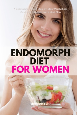 Endomorph Diet for Women: A Beginner's 5-Week Step-by-Step Weight Loss Guide With Recipes and a Meal Plan - Brandon Gilta