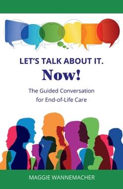 Coperta cărții 'Let's Talk About It. Now!: The Guided Conversation for End-of-Life Care - Maggie Wannemacher'