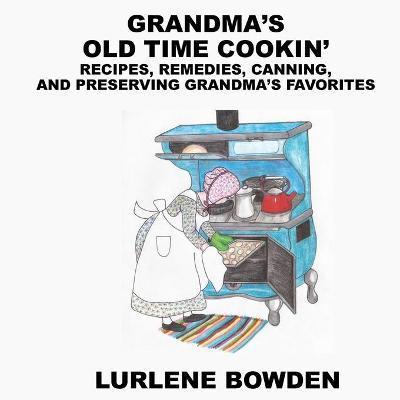 Grandma's Old Time Cookin': Recipes, Remedies, Canning, and Preserving Grandma's Favorites - Lurlene Bowden