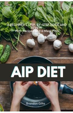 AIP (Autoimmune Protocol) Diet: A Beginner's Step-by-Step Guide and Review With Recipes and a Meal Plan - Brandon Gilta