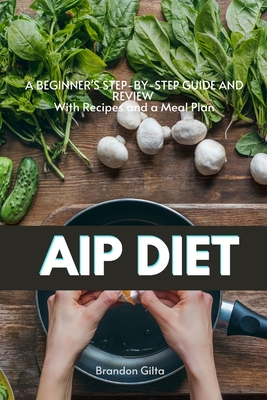 AIP (Autoimmune Protocol) Diet: A Beginner's Step-by-Step Guide and Review With Recipes and a Meal Plan - Brandon Gilta