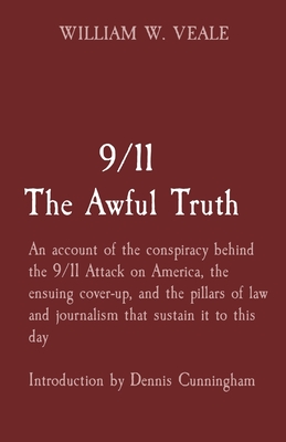 9/11 The Awful Truth: An account of the conspiracy behind the 9/11 Attack on America, the ensuing cover-up, and the pillars of law and journ - William W. Veale