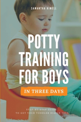 Potty Training for Boys in 3 Days: Step-by-Step Guide to Get Your Toddler Diaper Free, No-Stress Toilet Training. - Samantha Kimell