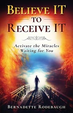 Coperta cărții 'Believe It to Receive It - Bernadette Rodebaugh'