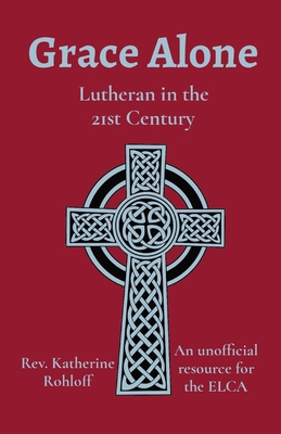 Grace Alone: Lutheran in the 21st Century - Katherine Rohloff