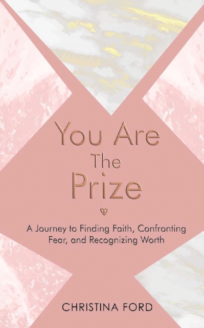 You Are The Prize: A Journey to Finding Faith, Confronting Fear, and Recognizing Worth - Christina Ford