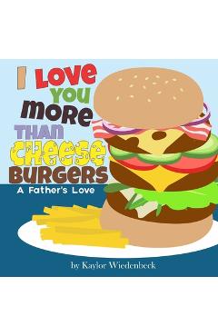 Poza produsului I Love You More Than Cheeseburgers: A Father's Love - Kaylor Wiedenbeck